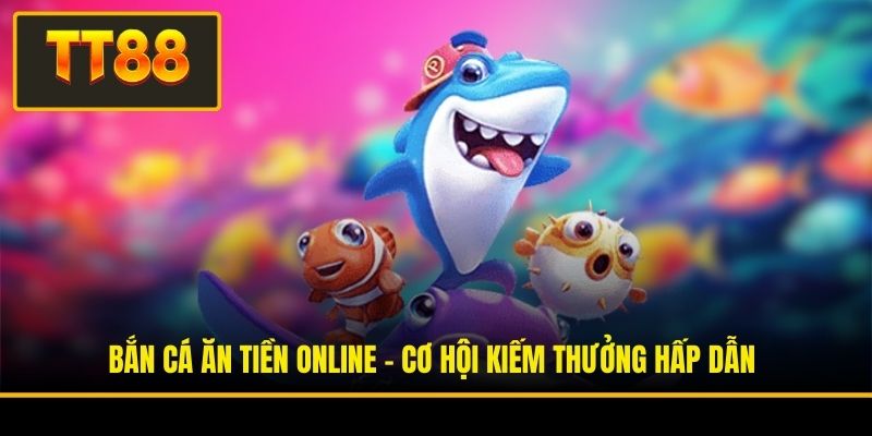 Bắn Cá Ăn Tiền Online - Cơ Hội Kiếm Thưởng Hấp Dẫn 2 Bắn Cá Ăn Tiền Online - Cơ Hội Kiếm Thưởng Hấp Dẫn