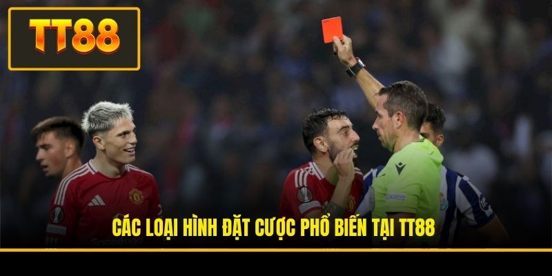 Kèo Thẻ Phạt - Kinh Nghiệm Và Hình Thức Chơi Phổ Biến 3 Các loại hình đặt cược phổ biến tại TT88
