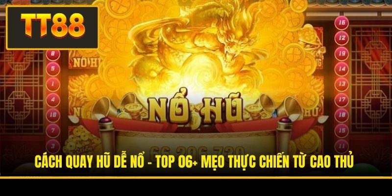Cách Quay Hũ Dễ Nổ - Top 06+ Mẹo Thực Chiến Từ Cao Thủ 2 Cách Quay Hũ Dễ Nổ - Top 06+ Mẹo Thực Chiến Từ Cao Thủ