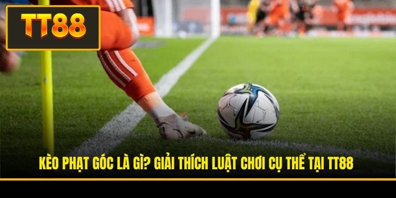 Kèo Phạt Góc Là Gì? Giải Thích Luật Chơi Cụ Thể Tại TT88 4 Kèo Phạt Góc Là Gì? Giải Thích Luật Chơi Cụ Thể Tại TT88