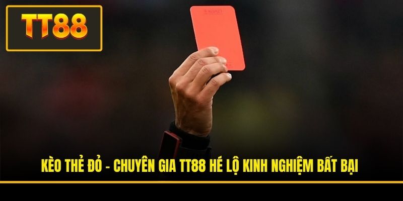 Kèo Thẻ Đỏ - Chuyên Gia TT88 Hé Lộ Kinh Nghiệm Bất Bại 2 Kèo Thẻ Đỏ - Chuyên Gia TT88 Hé Lộ Kinh Nghiệm Bất Bại