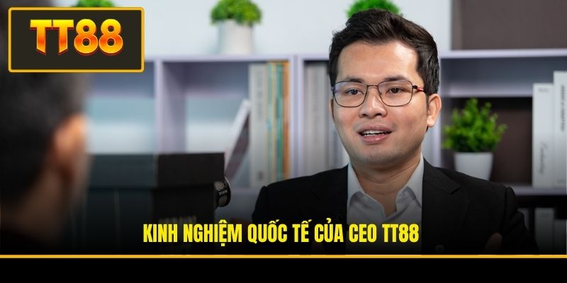Kinh nghiệm quốc tế của CEO TT88