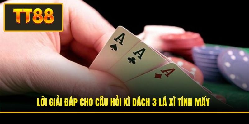 Xì Dách 3 Lá Xì Tính Mấy Và Câu Trả Lời Chi Tiết Từ TT88 2 Lời giải đáp cho câu hỏi xì dách 3 lá xì tính mấy