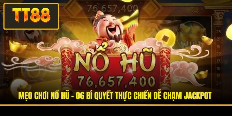 Mẹo Chơi Nổ Hũ - 06 Bí Quyết Thực Chiến Dễ Chạm Jackpot 1 Mẹo Chơi Nổ Hũ - 06 Bí Quyết Thực Chiến Dễ Chạm Jackpot