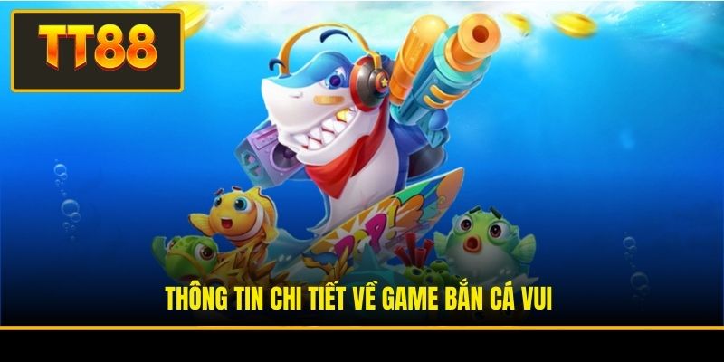 Game Bắn Cá Vui - Trò Chơi Giải Trí Săn Thưởng Đỉnh Cao 2 Thông tin chi tiết về game bắn cá vui