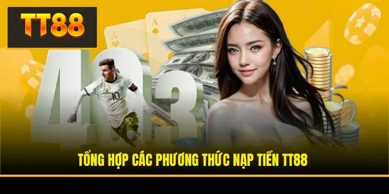 Nạp Tiền TT88 - Hướng Dẫn Quy Trình Giao Dịch 3 Bước An Toàn 1 Tổng hợp các phương thức nạp tiền TT88