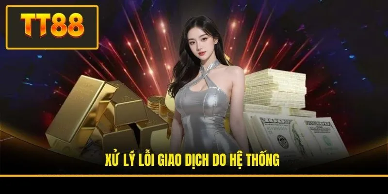 Nạp Tiền TT88 - Hướng Dẫn Quy Trình Giao Dịch 3 Bước An Toàn 3 Xử lý lỗi giao dịch do hệ thống